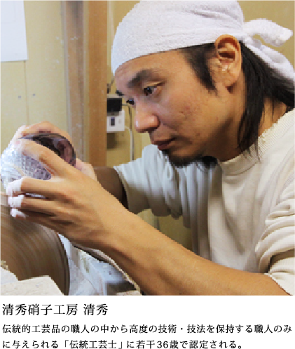 清秀硝子工房　清秀 | 伝統的工芸品の職人の中から高度の技術・技法を保持する職人のみに与えられる「伝統工芸士」に若干36歳で認定される。