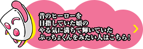 昔のヒーローを目指していた頃のやる気に満ちて輝いていたぷっちょくんをみたい人はこちら！